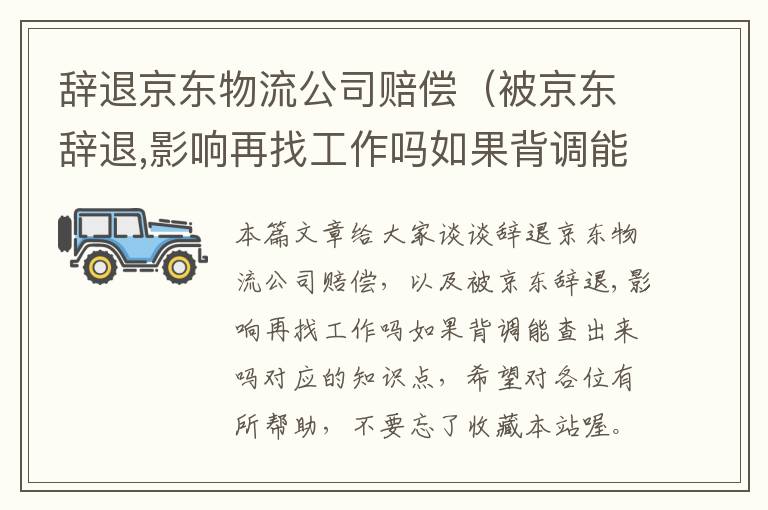 辞退京东物流公司赔偿(被京东辞退,影响再找工作吗如果背调能查出来吗)